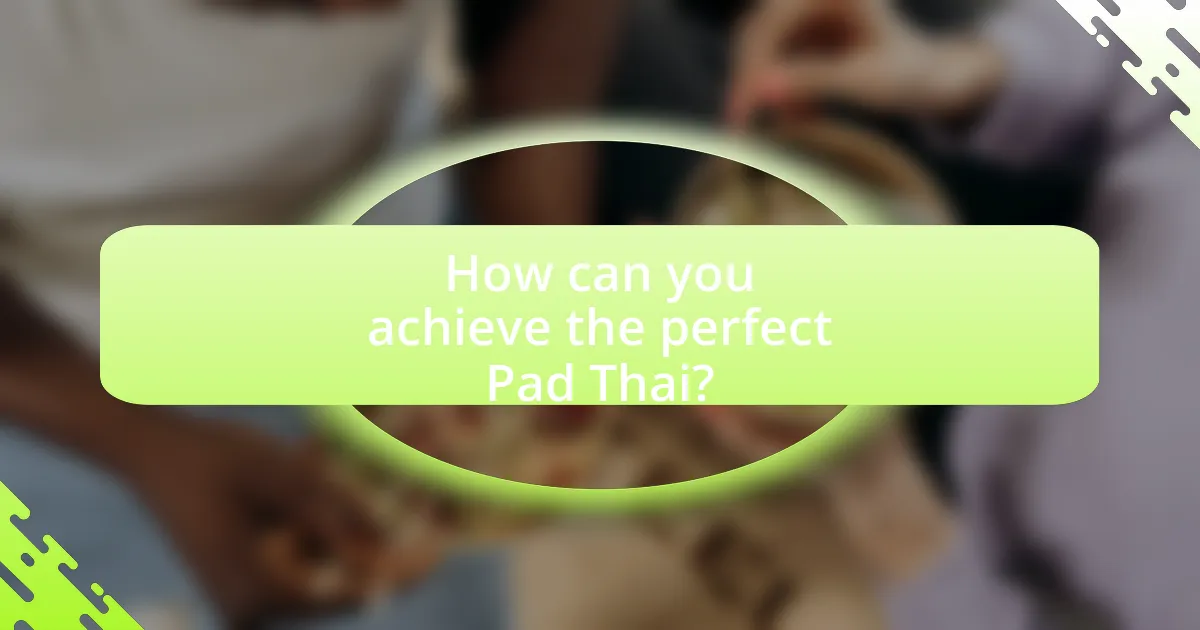 How can you achieve the perfect Pad Thai?